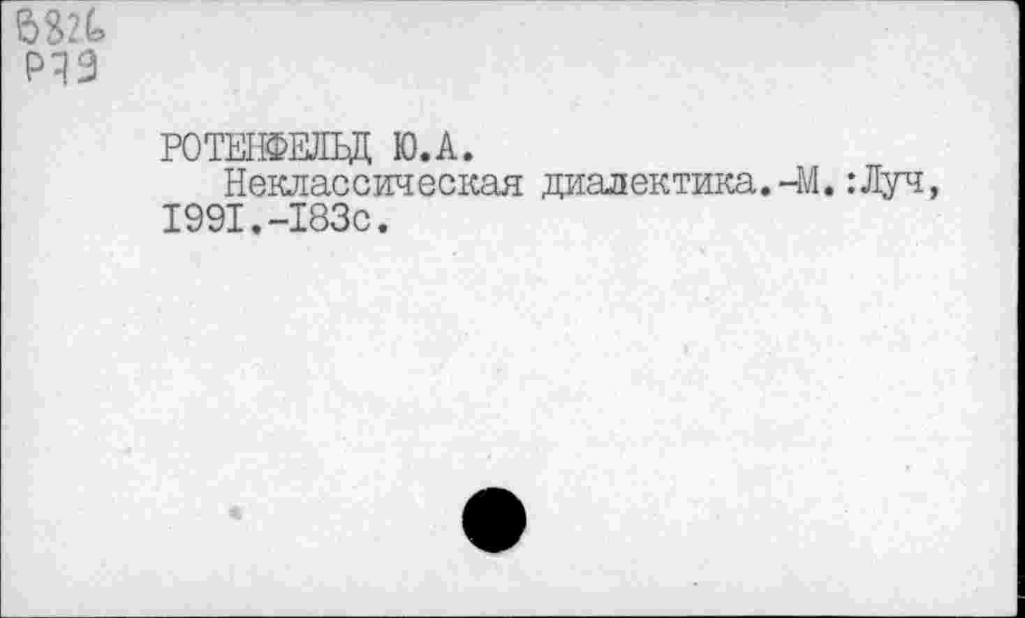 ﻿
РОТЕНФЕЛЪД Ю.А.
Неклассическая диалектика. -М. : Луч 1991.-183с.